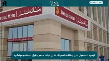 كيفية الحصول على بطاقة الصراف الآلي لبنك مصر بطرق سهلة ومباشرة